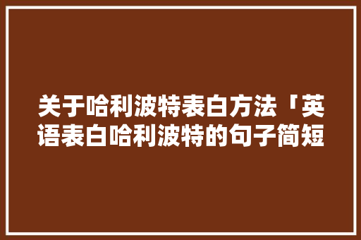 关于哈利波特表白方法「英语表白哈利波特的句子简短」 关于哈利波特表白方法「英语表白哈利波特的句子简短」 表白句子