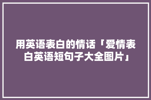 用英语表白的情话「爱情表白英语短句子大全图片」 用英语表白的情话「爱情表白英语短句子大全图片」 表白句子