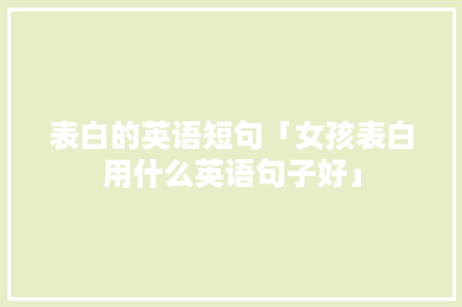 表白的英语短句「女孩表白用什么英语句子好」 表白的英语短句「女孩表白用什么英语句子好」 聊天话题
