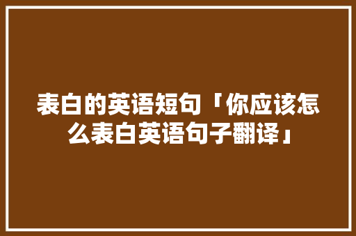 表白的英语短句「你应该怎么表白英语句子翻译」 表白的英语短句「你应该怎么表白英语句子翻译」 表白句子