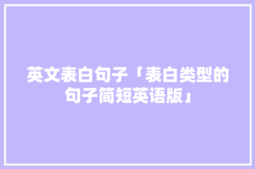 英文表白句子「表白类型的句子简短英语版」 英文表白句子「表白类型的句子简短英语版」 恋爱技巧