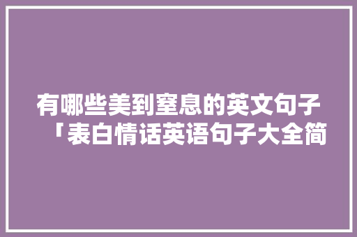有哪些美到窒息的英文句子「表白情话英语句子大全简短」 有哪些美到窒息的英文句子「表白情话英语句子大全简短」 撩妹套路