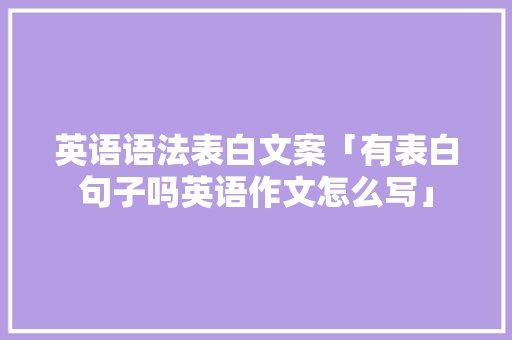 英语语法表白文案「有表白句子吗英语作文怎么写」 英语语法表白文案「有表白句子吗英语作文怎么写」 撩妹套路