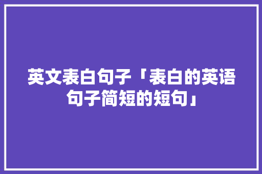 英文表白句子「表白的英语句子简短的短句」 英文表白句子「表白的英语句子简短的短句」 表白句子