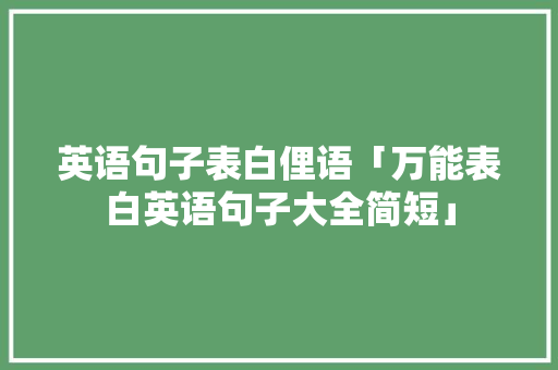 英语句子表白俚语「万能表白英语句子大全简短」 英语句子表白俚语「万能表白英语句子大全简短」 土味情话
