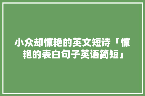 小众却惊艳的英文短诗「惊艳的表白句子英语简短」 小众却惊艳的英文短诗「惊艳的表白句子英语简短」 撩妹套路