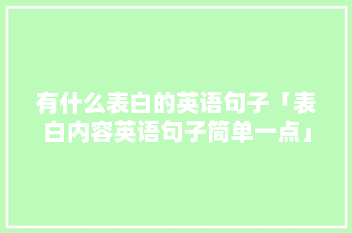 有什么表白的英语句子「表白内容英语句子简单一点」 有什么表白的英语句子「表白内容英语句子简单一点」 表白句子