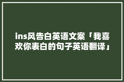 ins风告白英语文案「我喜欢你表白的句子英语翻译」 ins风告白英语文案「我喜欢你表白的句子英语翻译」 撩妹套路