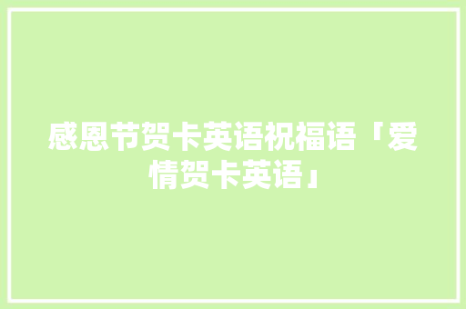 感恩节贺卡英语祝福语「爱情贺卡英语」 感恩节贺卡英语祝福语「爱情贺卡英语」 撩妹套路