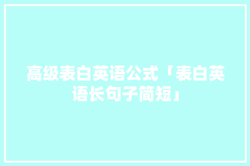 高级表白英语公式「表白英语长句子简短」 高级表白英语公式「表白英语长句子简短」 表白句子