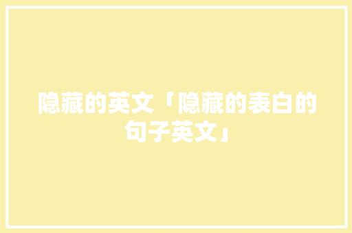 隐藏的英文「隐藏的表白的句子英文」 隐藏的英文「隐藏的表白的句子英文」 恋爱技巧