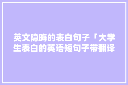 英文隐晦的表白句子「大学生表白的英语短句子带翻译」 英文隐晦的表白句子「大学生表白的英语短句子带翻译」 撩妹套路