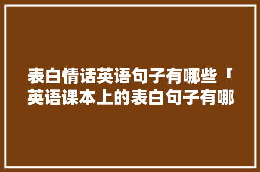 表白情话英语句子有哪些「英语课本上的表白句子有哪些」 表白情话英语句子有哪些「英语课本上的表白句子有哪些」 撩妹套路