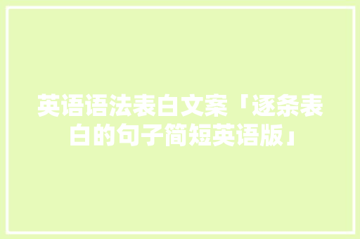 英语语法表白文案「逐条表白的句子简短英语版」 英语语法表白文案「逐条表白的句子简短英语版」 土味情话