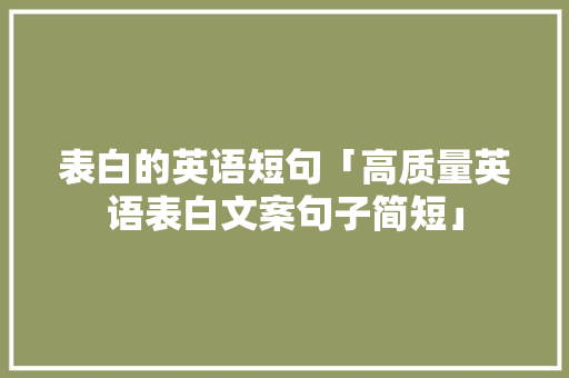 表白的英语短句「高质量英语表白文案句子简短」 表白的英语短句「高质量英语表白文案句子简短」 表白句子
