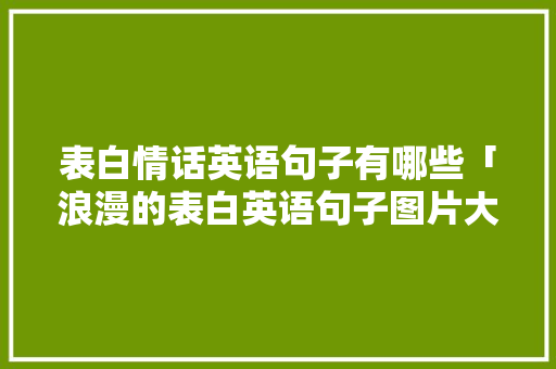 表白情话英语句子有哪些「浪漫的表白英语句子图片大全」 表白情话英语句子有哪些「浪漫的表白英语句子图片大全」 聊天话题