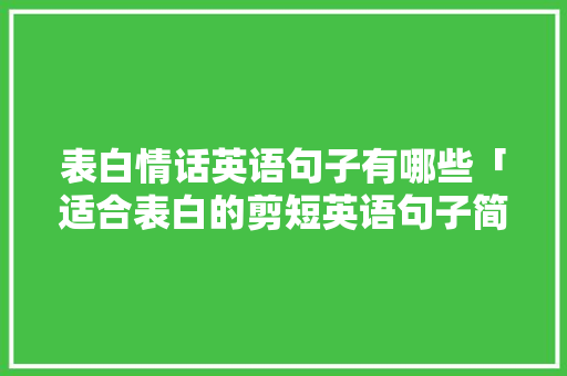 表白情话英语句子有哪些「适合表白的剪短英语句子简短」 撩妹套路 表白情话英语句子有哪些「适合表白的剪短英语句子简短」 表白情话英语句子有哪些「适合表白的剪短英语句子简短」 撩妹套路