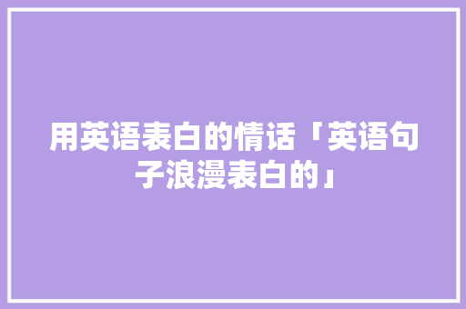 用英语表白的情话「英语句子浪漫表白的」 用英语表白的情话「英语句子浪漫表白的」 土味情话