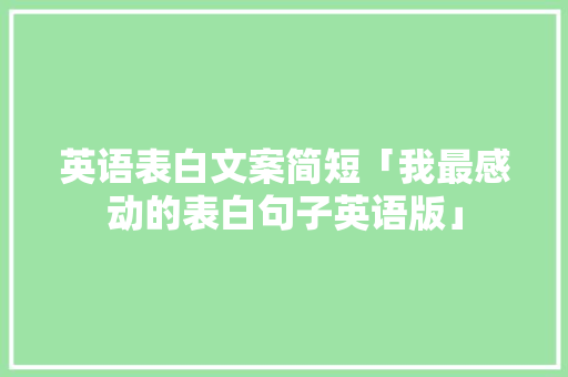 英语表白文案简短「我最感动的表白句子英语版」 英语表白文案简短「我最感动的表白句子英语版」 恋爱技巧