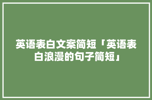 英语表白文案简短「英语表白浪漫的句子简短」 英语表白文案简短「英语表白浪漫的句子简短」 表白句子