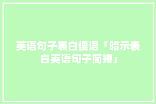 英语句子表白俚语「暗示表白英语句子简短」 英语句子表白俚语「暗示表白英语句子简短」 聊天话题
