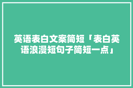 英语表白文案简短「表白英语浪漫短句子简短一点」 英语表白文案简短「表白英语浪漫短句子简短一点」 表白句子