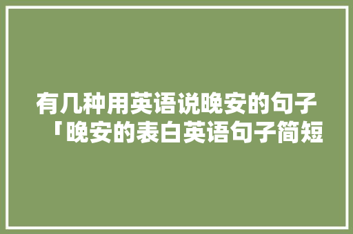 有几种用英语说晚安的句子「晚安的表白英语句子简短一点」 撩妹套路