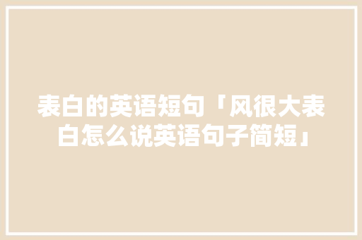 表白的英语短句「风很大表白怎么说英语句子简短」 表白的英语短句「风很大表白怎么说英语句子简短」 表白句子