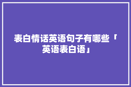 表白情话英语句子有哪些「英语表白语」 表白情话英语句子有哪些「英语表白语」 土味情话