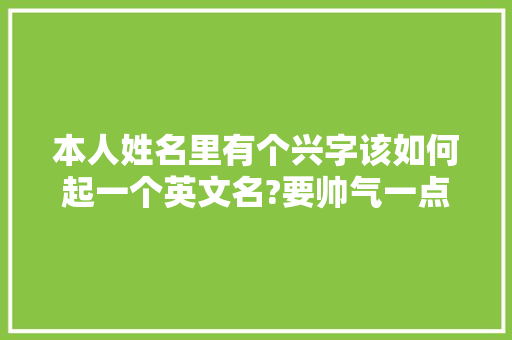 本人姓名里有个兴字该如何起一个英文名?要帅气一点的啊「白羊座表白的英语句子简短」 本人姓名里有个兴字该如何起一个英文名?要帅气一点的啊「白羊座表白的英语句子简短」 表白句子