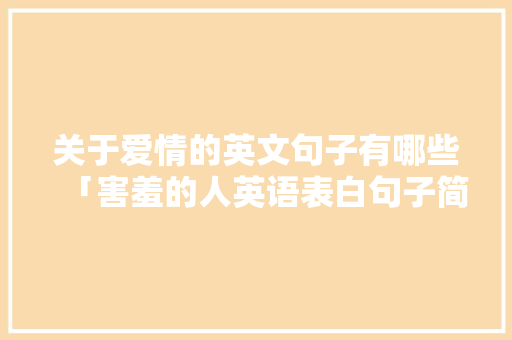 关于爱情的英文句子有哪些「害羞的人英语表白句子简短」 关于爱情的英文句子有哪些「害羞的人英语表白句子简短」 撩妹套路