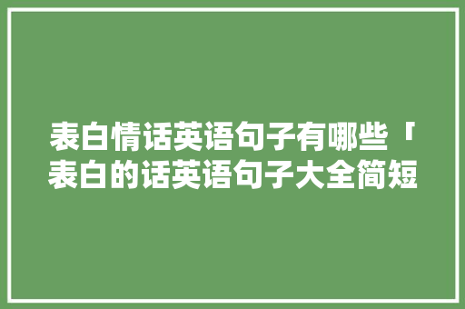 表白情话英语句子有哪些「表白的话英语句子大全简短」 表白情话英语句子有哪些「表白的话英语句子大全简短」 表白句子