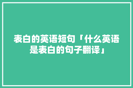 表白的英语短句「什么英语是表白的句子翻译」 表白的英语短句「什么英语是表白的句子翻译」 撩妹套路