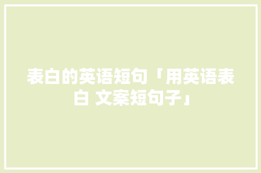 表白的英语短句「用英语表白 文案短句子」 土味情话 表白的英语短句「用英语表白 文案短句子」 表白的英语短句「用英语表白 文案短句子」 土味情话