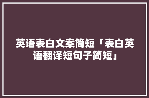 英语表白文案简短「表白英语翻译短句子简短」 英语表白文案简短「表白英语翻译短句子简短」 表白句子