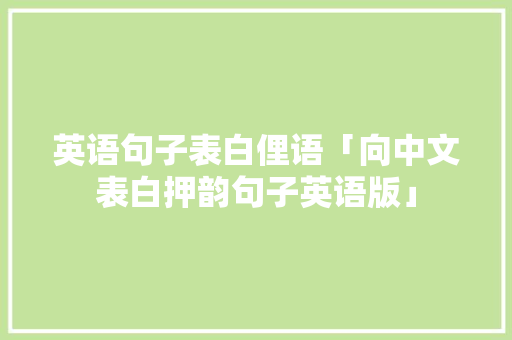 英语句子表白俚语「向中文表白押韵句子英语版」 英语句子表白俚语「向中文表白押韵句子英语版」 表白句子