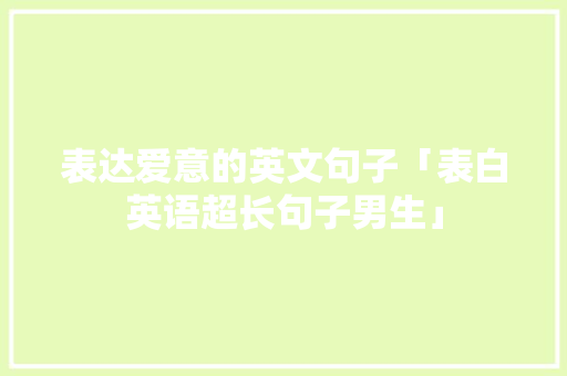 表达爱意的英文句子「表白英语超长句子男生」 表达爱意的英文句子「表白英语超长句子男生」 表白句子