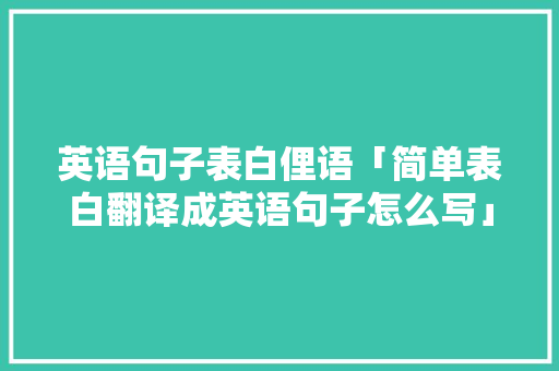 英语句子表白俚语「简单表白翻译成英语句子怎么写」 英语句子表白俚语「简单表白翻译成英语句子怎么写」 撩妹套路