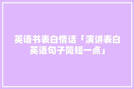 英语书表白情话「演讲表白英语句子简短一点」 英语书表白情话「演讲表白英语句子简短一点」 恋爱技巧