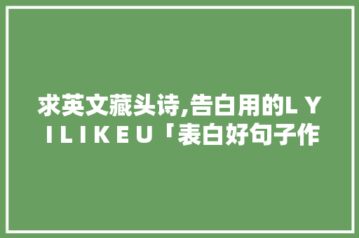 求英文藏头诗,告白用的L Y I L I K E U「表白好句子作文英语翻译怎么写」