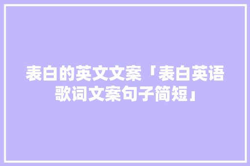 表白的英文文案「表白英语歌词文案句子简短」 表白的英文文案「表白英语歌词文案句子简短」 表白句子