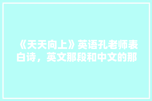 《天天向上》英语孔老师表白诗，英文那段和中文的那首诗「用英语给老师表白的句子简短」 《天天向上》英语孔老师表白诗，英文那段和中文的那首诗「用英语给老师表白的句子简短」 表白句子