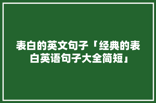 表白的英文句子「经典的表白英语句子大全简短」 表白的英文句子「经典的表白英语句子大全简短」 表白句子