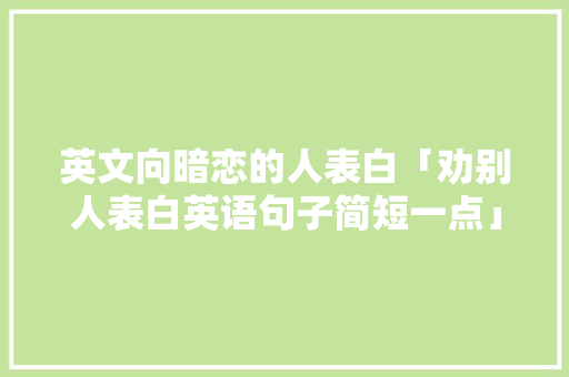 英文向暗恋的人表白「劝别人表白英语句子简短一点」 英文向暗恋的人表白「劝别人表白英语句子简短一点」 撩妹套路