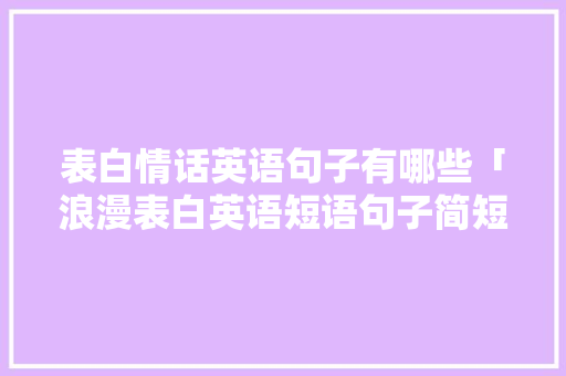 表白情话英语句子有哪些「浪漫表白英语短语句子简短」 表白情话英语句子有哪些「浪漫表白英语短语句子简短」 表白句子