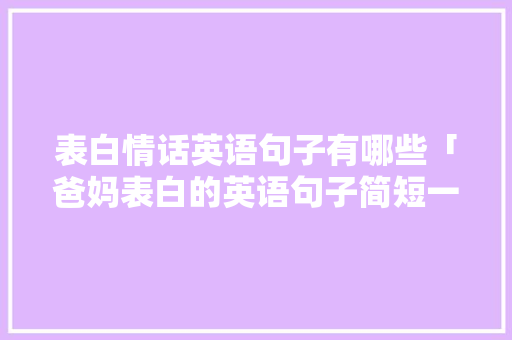 表白情话英语句子有哪些「爸妈表白的英语句子简短一点」 表白情话英语句子有哪些「爸妈表白的英语句子简短一点」 表白句子