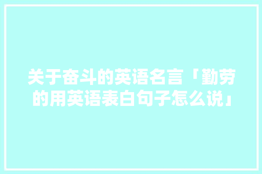 关于奋斗的英语名言「勤劳的用英语表白句子怎么说」 关于奋斗的英语名言「勤劳的用英语表白句子怎么说」 恋爱技巧