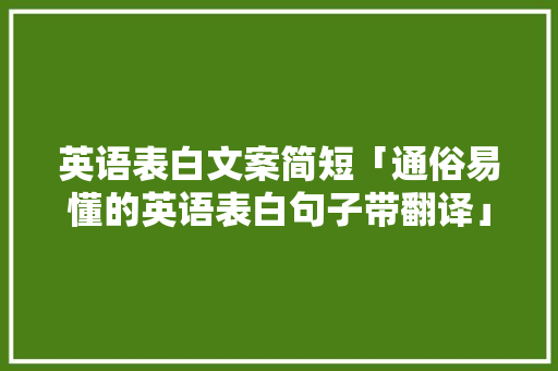 英语表白文案简短「通俗易懂的英语表白句子带翻译」 英语表白文案简短「通俗易懂的英语表白句子带翻译」 表白句子