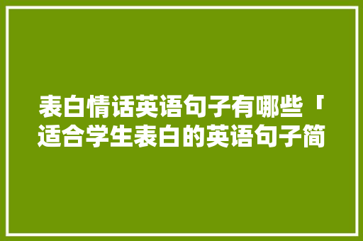 表白情话英语句子有哪些「适合学生表白的英语句子简短」 表白情话英语句子有哪些「适合学生表白的英语句子简短」 撩妹套路
