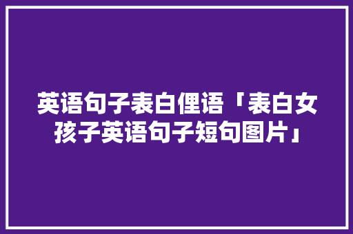 英语句子表白俚语「表白女孩子英语句子短句图片」 英语句子表白俚语「表白女孩子英语句子短句图片」 表白句子